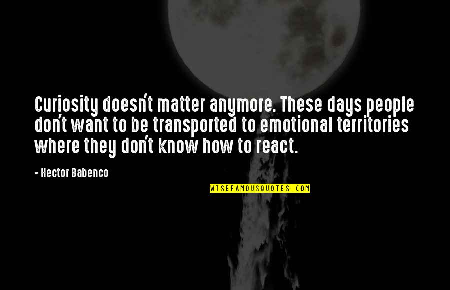 Doesn Matter Anymore Quotes By Hector Babenco: Curiosity doesn't matter anymore. These days people don't