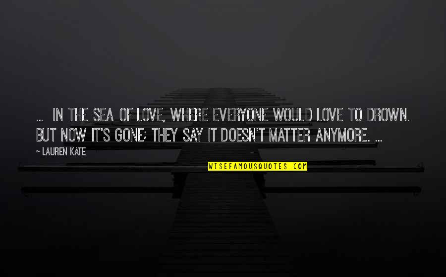 Doesn Matter Anymore Quotes By Lauren Kate: ... in the sea of love, where everyone