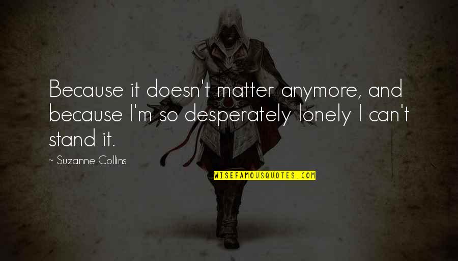 Doesn Matter Anymore Quotes By Suzanne Collins: Because it doesn't matter anymore, and because I'm