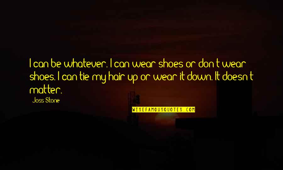 Doesn Matter Quotes By Joss Stone: I can be whatever. I can wear shoes
