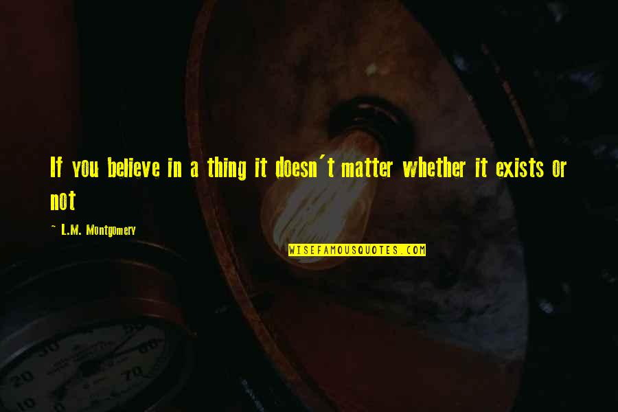 Doesn Matter Quotes By L.M. Montgomery: If you believe in a thing it doesn't