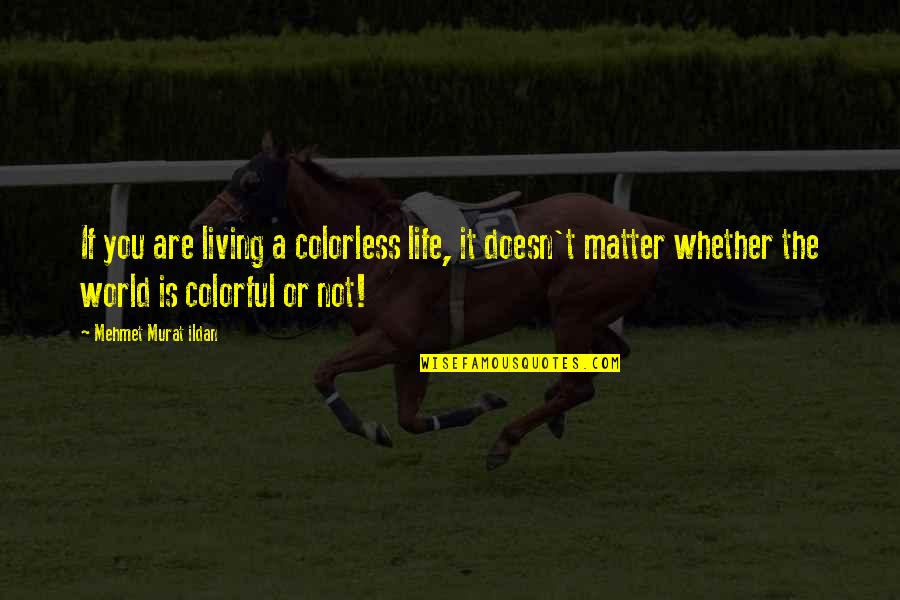 Doesn Matter Quotes By Mehmet Murat Ildan: If you are living a colorless life, it