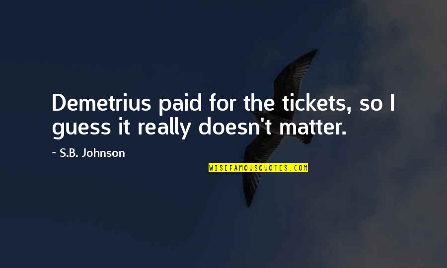 Doesn Matter Quotes By S.B. Johnson: Demetrius paid for the tickets, so I guess
