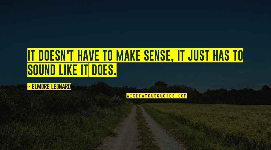 Doesn T Make Sense Quotes By Elmore Leonard: It doesn't have to make sense, it just
