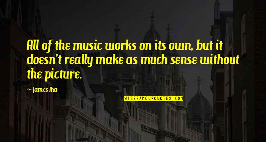 Doesn T Make Sense Quotes By James Iha: All of the music works on its own,