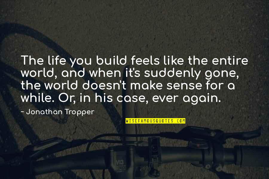 Doesn T Make Sense Quotes By Jonathan Tropper: The life you build feels like the entire Doesn T Make Sense Quotes By Jonathan Tropper: The life you build feels like the entire