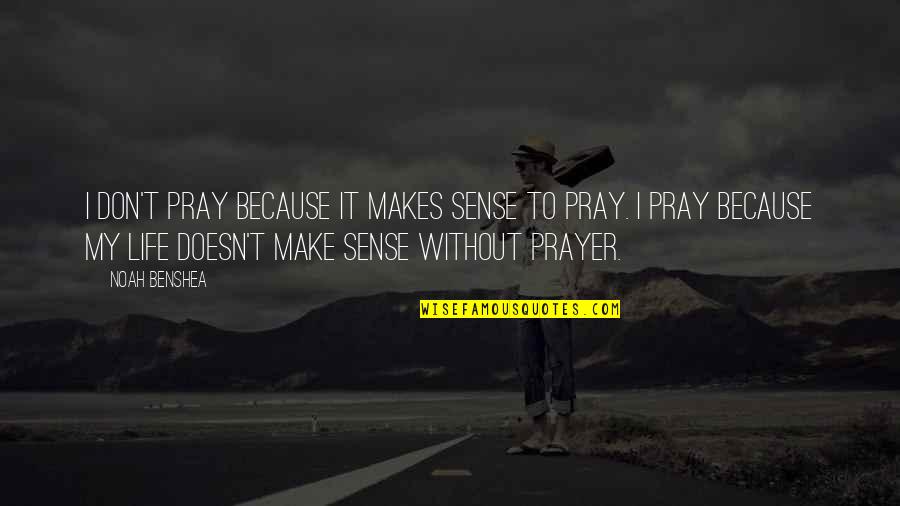 Doesn T Make Sense Quotes By Noah Benshea: I don't pray because it makes sense to Doesn T Make Sense Quotes By Noah Benshea: I don't pray because it makes sense to