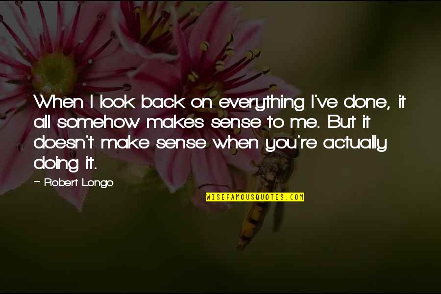 Doesn T Make Sense Quotes By Robert Longo: When I look back on everything I've done,