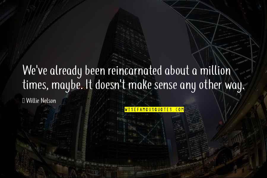 Doesn T Make Sense Quotes By Willie Nelson: We've already been reincarnated about a million times,