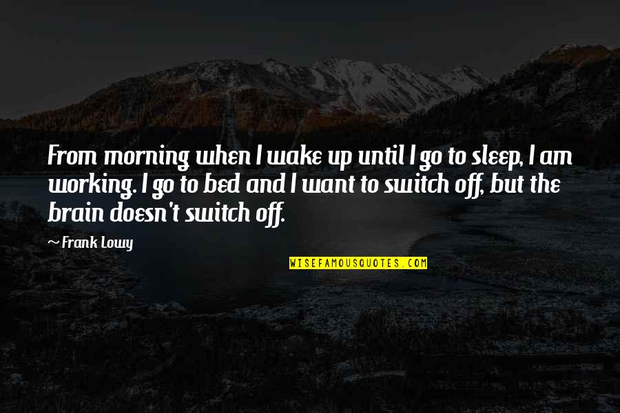 Doesn T Want Quotes By Frank Lowy: From morning when I wake up until I