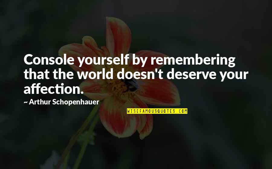 Doesn't Deserve Quotes By Arthur Schopenhauer: Console yourself by remembering that the world doesn't