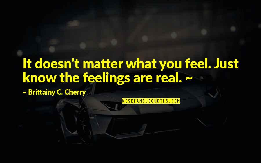 Doesn't Feel Real Quotes By Brittainy C. Cherry: It doesn't matter what you feel. Just know