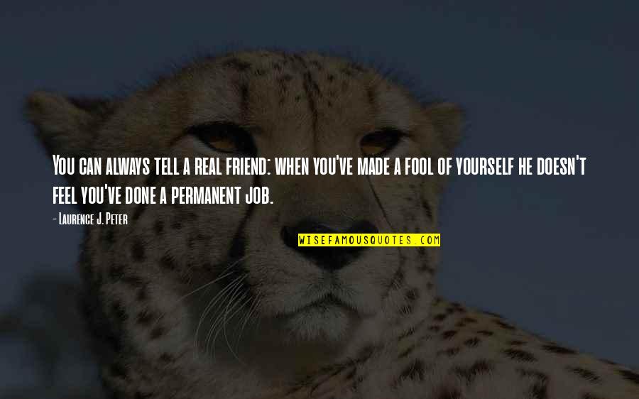 Doesn't Feel Real Quotes By Laurence J. Peter: You can always tell a real friend: when