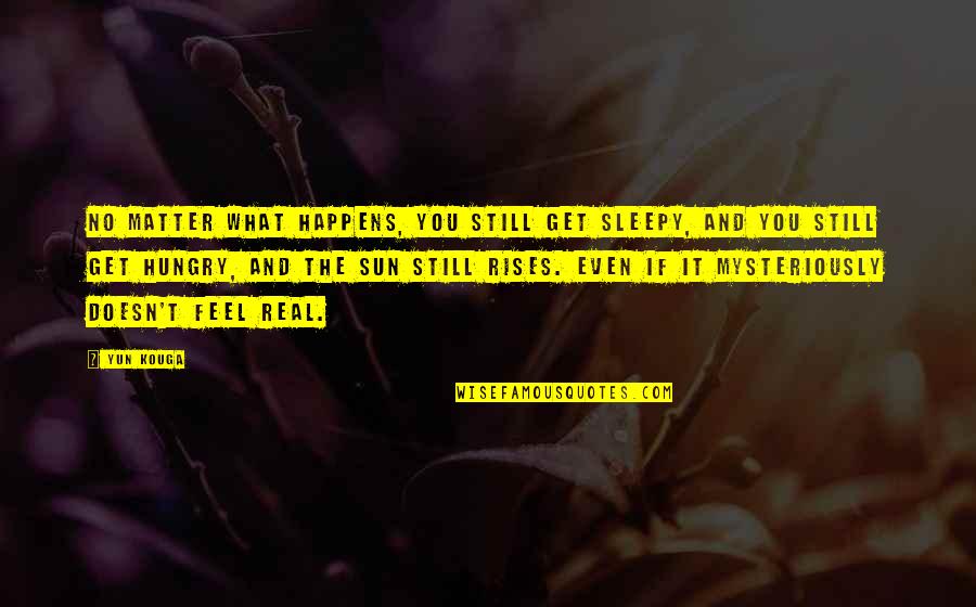 Doesn't Feel Real Quotes By Yun Kouga: No matter what happens, you still get sleepy,