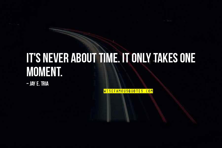 Doesnt Get Easier Quotes By Jay E. Tria: It's never about time. It only takes one