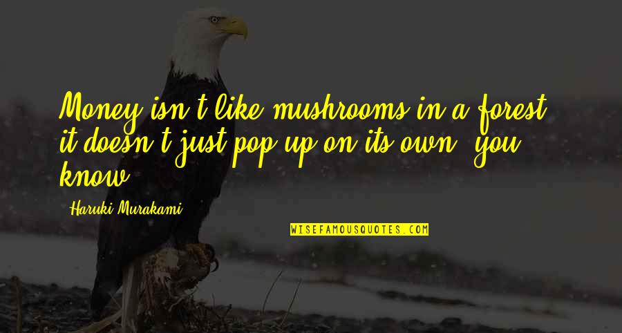 Doesn't Like You Quotes By Haruki Murakami: Money isn't like mushrooms in a forest -