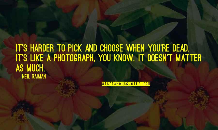 Doesn't Like You Quotes By Neil Gaiman: It's harder to pick and choose when you're