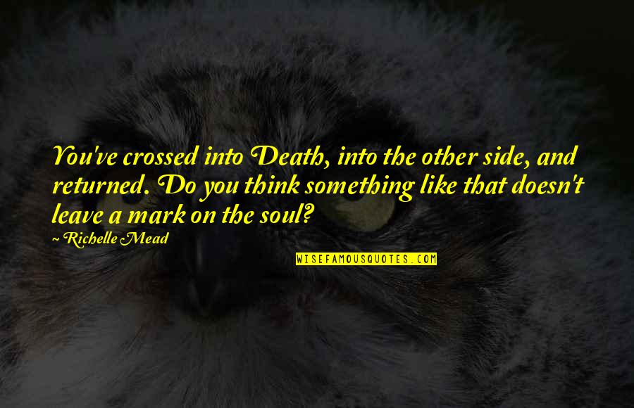 Doesn't Like You Quotes By Richelle Mead: You've crossed into Death, into the other side,