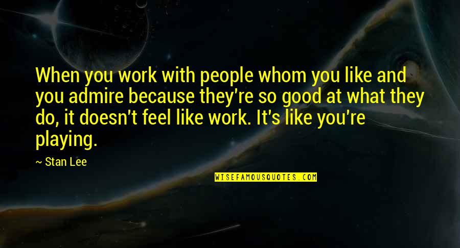 Doesn't Like You Quotes By Stan Lee: When you work with people whom you like