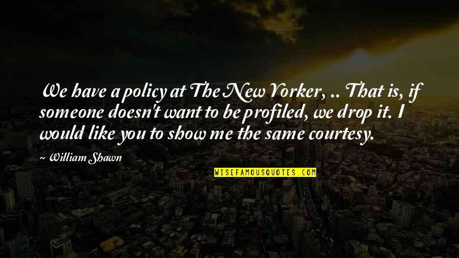 Doesn't Like You Quotes By William Shawn: We have a policy at The New Yorker,