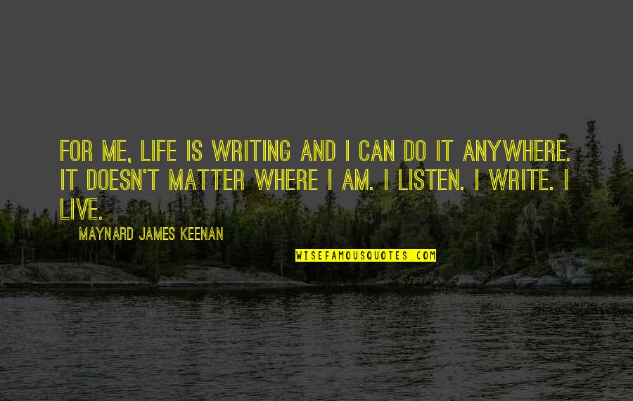 Doesn't Listen Quotes By Maynard James Keenan: For me, life is writing and I can