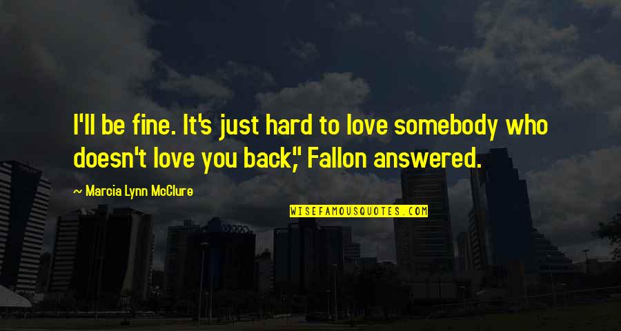 Doesn't Love You Back Quotes By Marcia Lynn McClure: I'll be fine. It's just hard to love