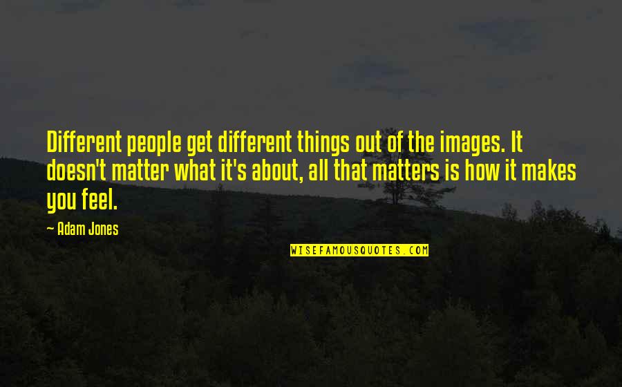 Doesn't Matter How I Feel Quotes By Adam Jones: Different people get different things out of the