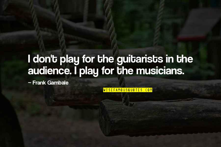 Doesn't Matter How I Feel Quotes By Frank Gambale: I don't play for the guitarists in the