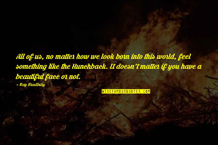 Doesn't Matter How I Feel Quotes By Ray Bradbury: All of us, no matter how we look