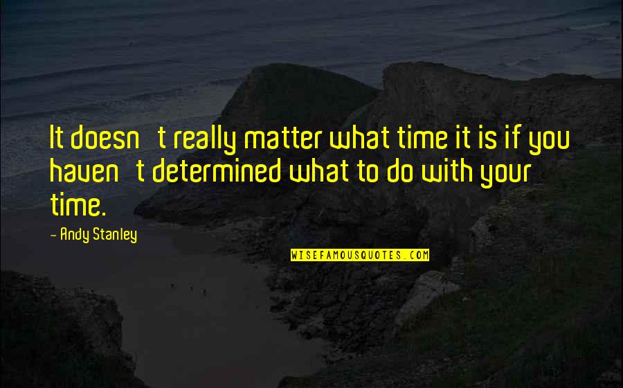 Doesn't Matter What You Do Quotes By Andy Stanley: It doesn't really matter what time it is