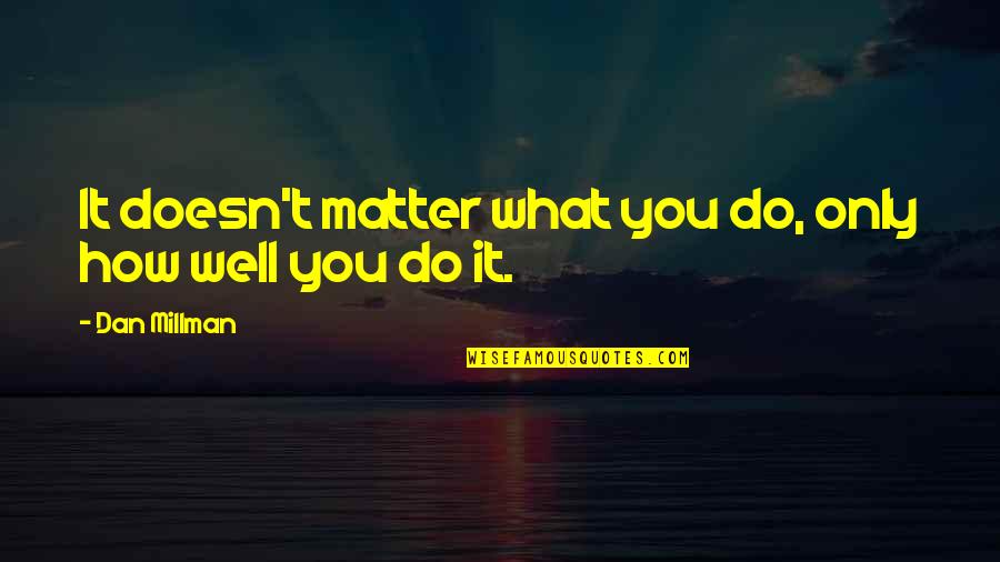 Doesn't Matter What You Do Quotes By Dan Millman: It doesn't matter what you do, only how