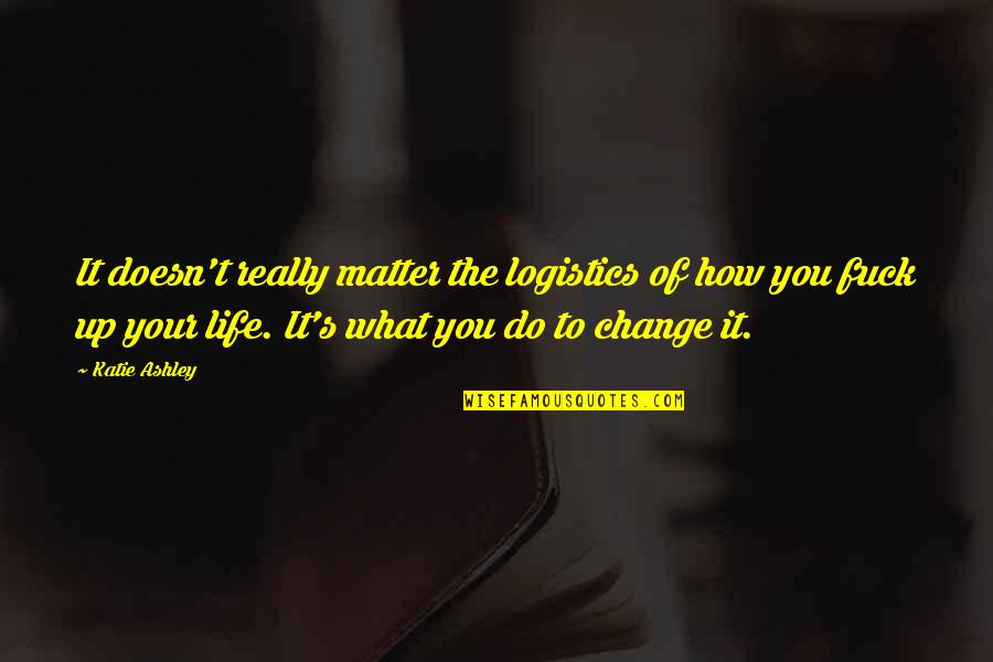 Doesn't Matter What You Do Quotes By Katie Ashley: It doesn't really matter the logistics of how