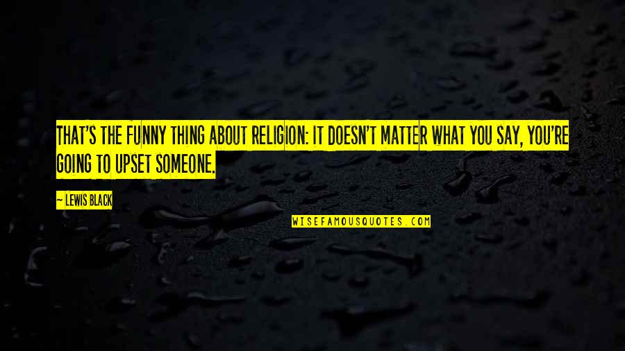 Doesn't Matter What You Do Quotes By Lewis Black: That's the funny thing about religion: it doesn't