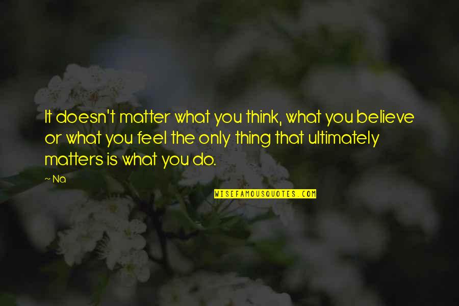Doesn't Matter What You Do Quotes By Na: It doesn't matter what you think, what you