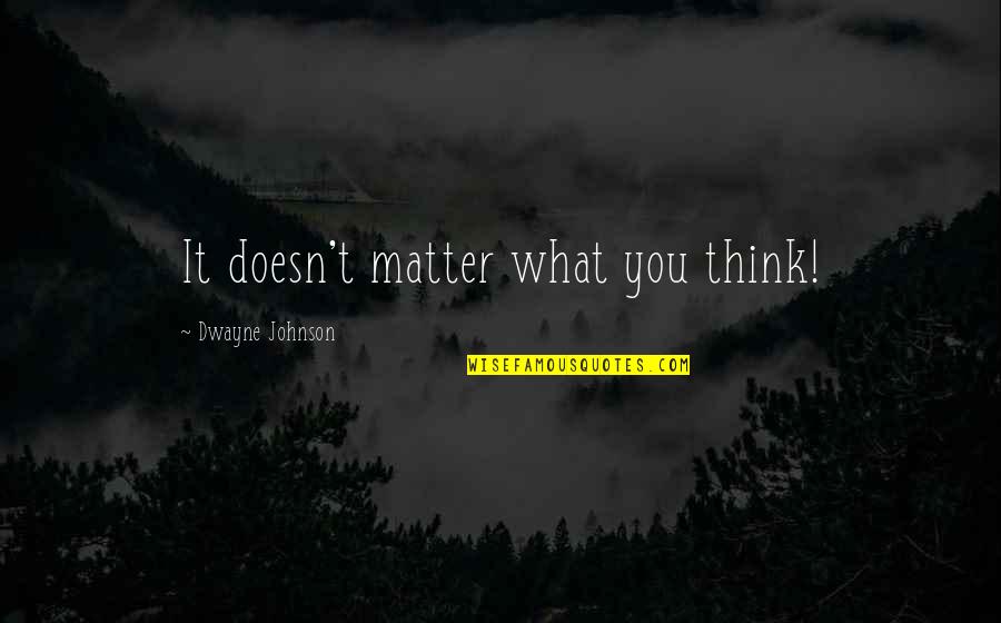 Doesn't Matter You Think Quotes By Dwayne Johnson: It doesn't matter what you think!