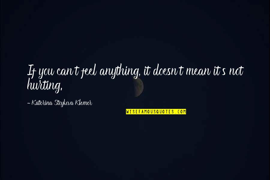 Doesn't Mean Anything Quotes By Katerina Stoykova Klemer: If you can't feel anything, it doesn't mean