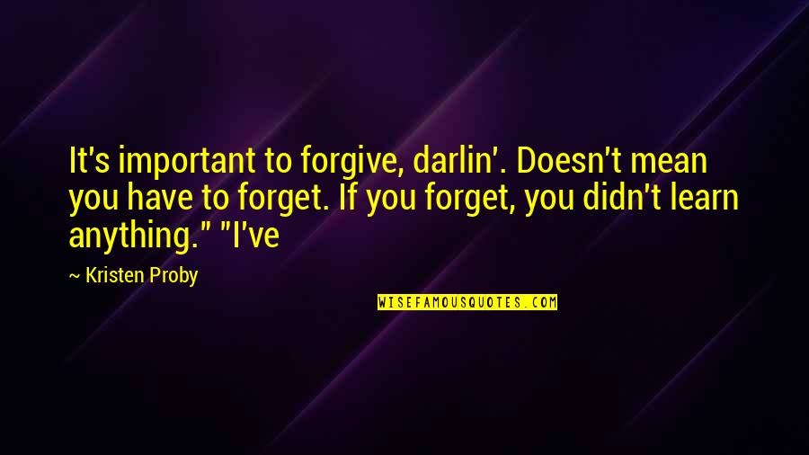 Doesn't Mean Anything Quotes By Kristen Proby: It's important to forgive, darlin'. Doesn't mean you