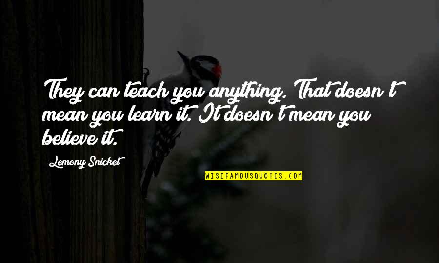 Doesn't Mean Anything Quotes By Lemony Snicket: They can teach you anything. That doesn't mean