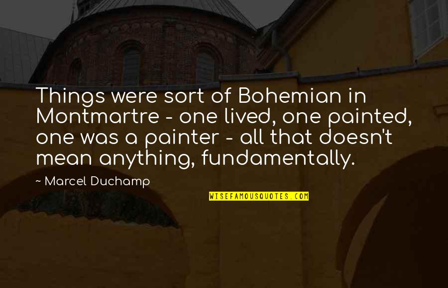 Doesn't Mean Anything Quotes By Marcel Duchamp: Things were sort of Bohemian in Montmartre -