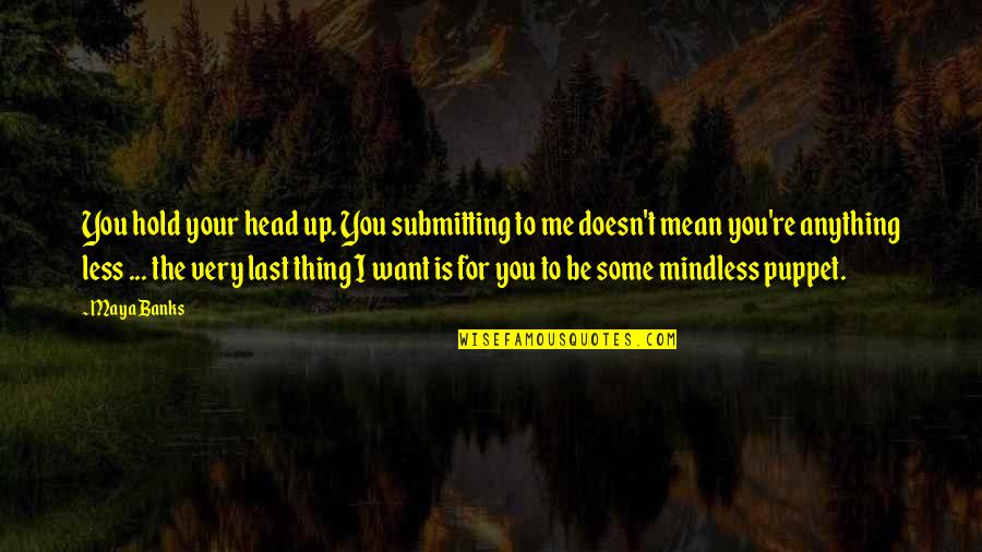 Doesn't Mean Anything Quotes By Maya Banks: You hold your head up. You submitting to