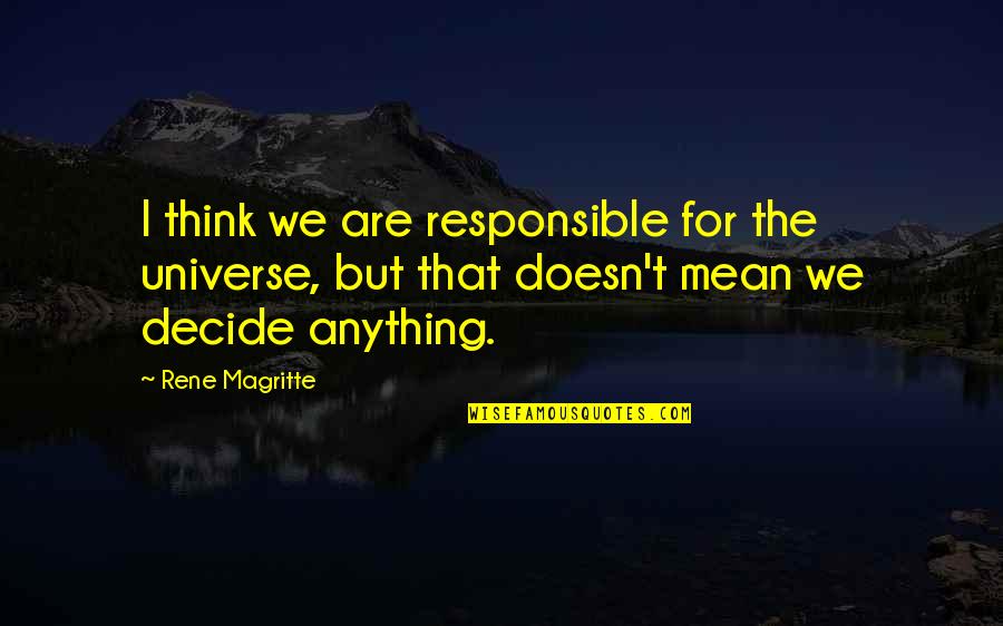 Doesn't Mean Anything Quotes By Rene Magritte: I think we are responsible for the universe,