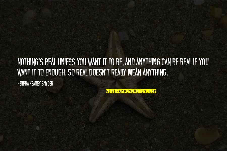 Doesn't Mean Anything Quotes By Zilpha Keatley Snyder: Nothing's real unless you want it to be,