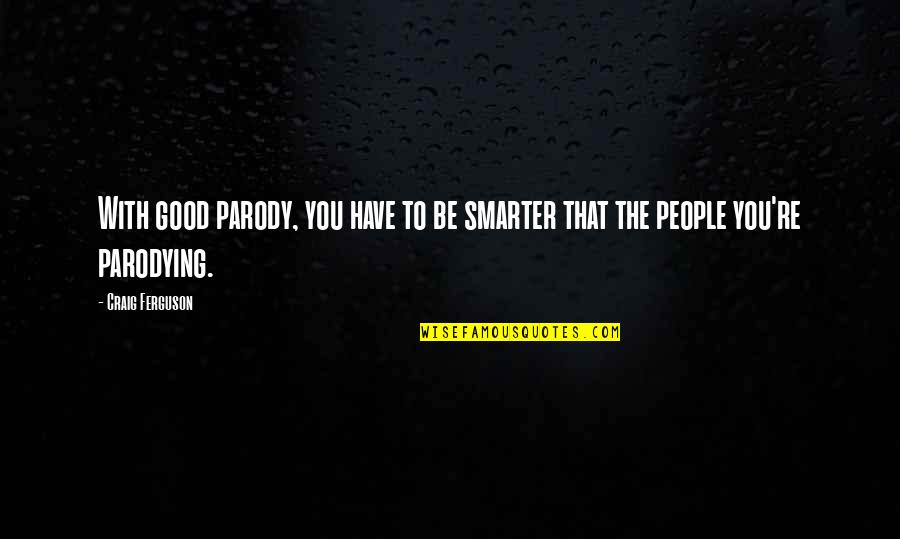 Doesnt Value Quotes By Craig Ferguson: With good parody, you have to be smarter