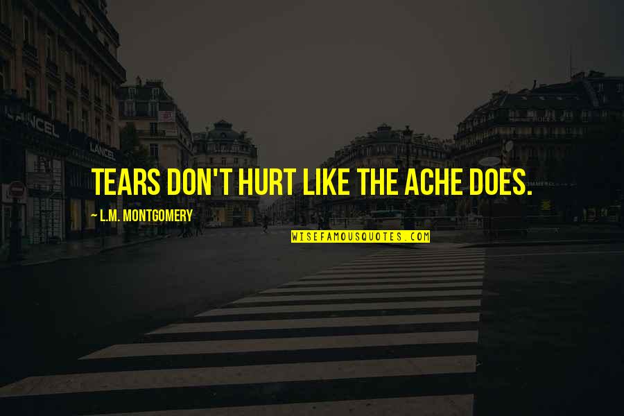 Does't Quotes By L.M. Montgomery: Tears don't hurt like the ache does.