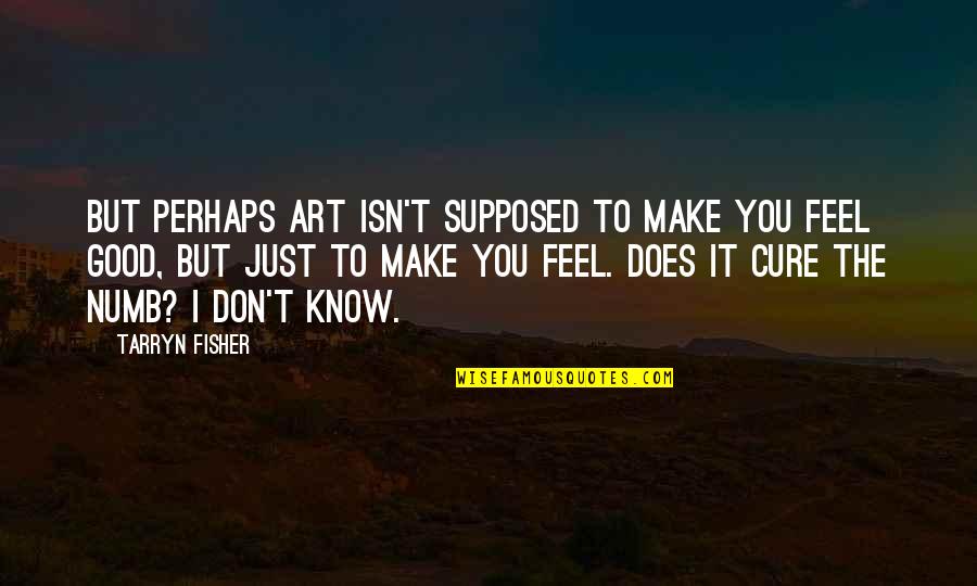 Does't Quotes By Tarryn Fisher: But perhaps art isn't supposed to make you