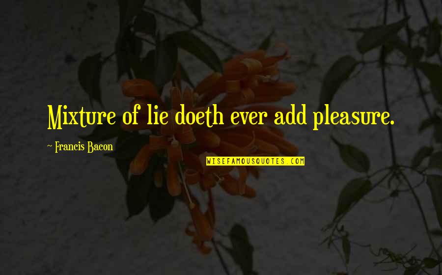 Doeth Quotes By Francis Bacon: Mixture of lie doeth ever add pleasure.