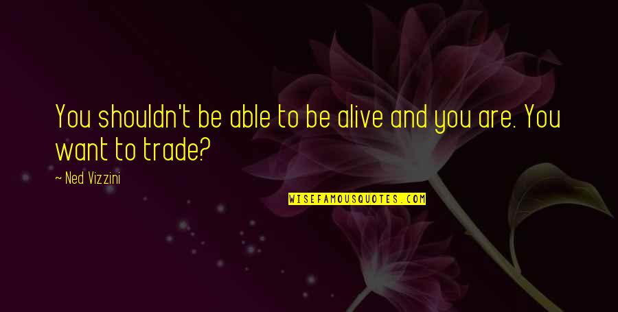 Doffed His Cap Quotes By Ned Vizzini: You shouldn't be able to be alive and