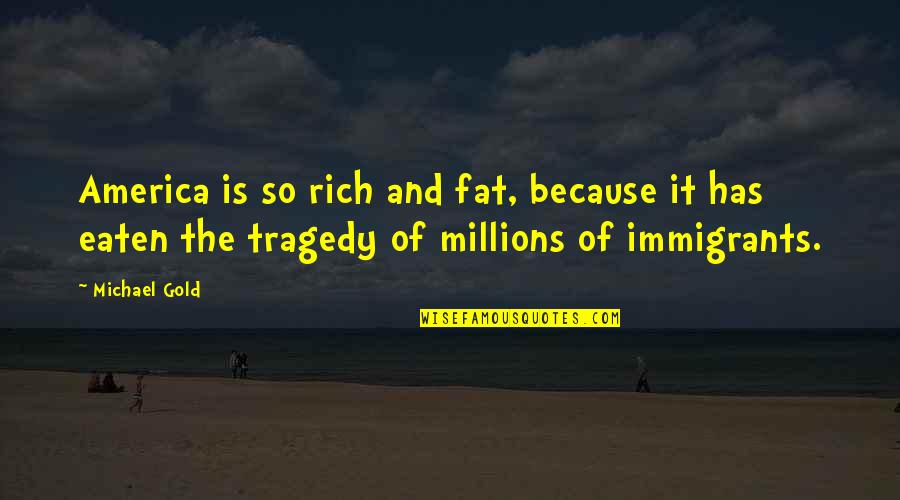 Doffs Quotes By Michael Gold: America is so rich and fat, because it Doffs Quotes By Michael Gold: America is so rich and fat, because it