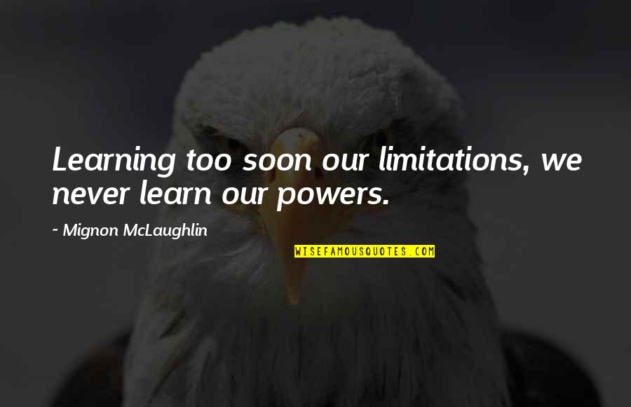 Doffs Quotes By Mignon McLaughlin: Learning too soon our limitations, we never learn Doffs Quotes By Mignon McLaughlin: Learning too soon our limitations, we never learn