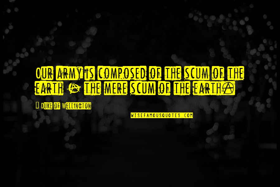 Doftana Quotes By Duke Of Wellington: Our army is composed of the scum of Doftana Quotes By Duke Of Wellington: Our army is composed of the scum of